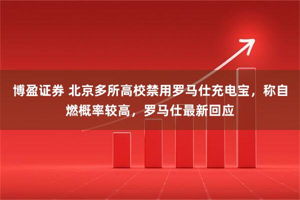 博盈证券 北京多所高校禁用罗马仕充电宝，称自燃概率较高，罗马仕最新回应
