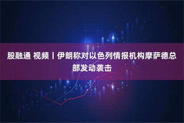 股融通 视频丨伊朗称对以色列情报机构摩萨德总部发动袭击