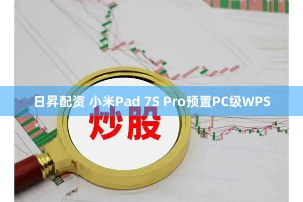 日昇配资 小米Pad 7S Pro预置PC级WPS