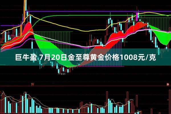 巨牛盈 7月20日金至尊黄金价格1008元/克