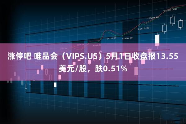 涨停吧 唯品会（VIPS.US）5月1日收盘报13.55美元/股，跌0.51%