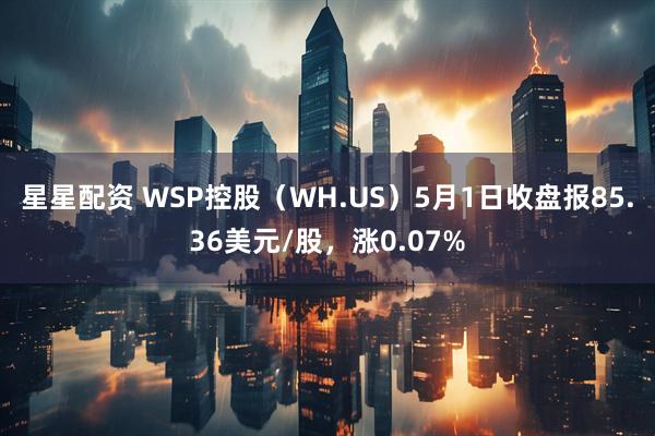星星配资 WSP控股（WH.US）5月1日收盘报85.36美元/股，涨0.07%