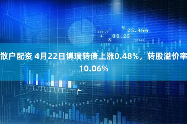 散户配资 4月22日博瑞转债上涨0.48%,转股溢价率10.06%